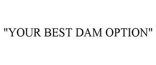 "YOUR BEST DAM OPTION" trademark