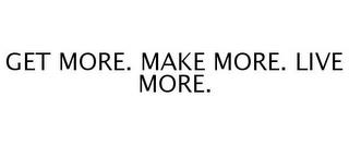 GET MORE. MAKE MORE. LIVE MORE. trademark