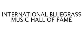 INTERNATIONAL BLUEGRASS MUSIC HALL OF FAME trademark