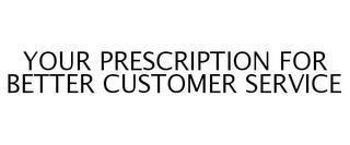 YOUR PRESCRIPTION FOR BETTER CUSTOMER SERVICE trademark