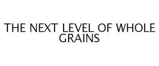 THE NEXT LEVEL OF WHOLE GRAINS trademark