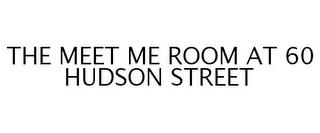 THE MEET ME ROOM AT 60 HUDSON STREET trademark