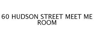 60 HUDSON STREET MEET ME ROOM trademark