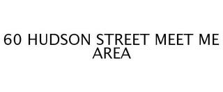 60 HUDSON STREET MEET ME AREA trademark