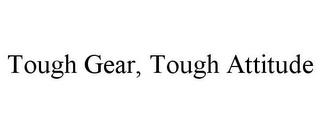 TOUGH GEAR, TOUGH ATTITUDE trademark