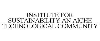 INSTITUTE FOR SUSTAINABILITY AN AICHE TECHNOLOGICAL COMMUNITY trademark