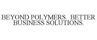 BEYOND POLYMERS. BETTER BUSINESS SOLUTIONS. trademark