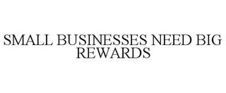 SMALL BUSINESSES NEED BIG REWARDS trademark