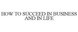 HOW TO SUCCEED IN BUSINESS AND IN LIFE trademark