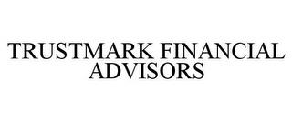 TRUSTMARK FINANCIAL ADVISORS trademark