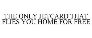 THE ONLY JETCARD THAT FLIES YOU HOME FOR FREE trademark