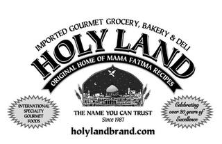 IMPORTED GOURMET GROCERY, BAKERY & DELI HOLY LAND ORIGINAL HOME OF MAMA FATIMA RECIPES THE NAME YOU CAN TRUST SINCE 1987 INTERNATIONAL SPECIALTY GOURMET FOODS CELEBRATING OVER 20 YEARS OF EXCELLENCE HOLYLANDBRAND.COM trademark