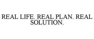 REAL LIFE. REAL PLAN. REAL SOLUTION. trademark