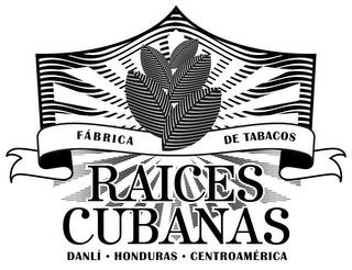 RAICES CUBANAS DANLÍ · HONDURAS · CENTROAMÉRICA FÁBRICA DE TABACOS trademark