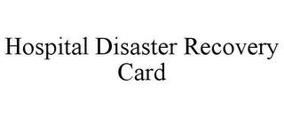 HOSPITAL DISASTER RECOVERY CARD trademark