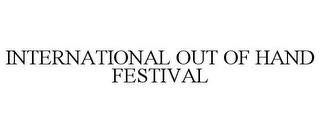 INTERNATIONAL OUT OF HAND FESTIVAL trademark