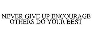 NEVER GIVE UP ENCOURAGE OTHERS DO YOUR BEST trademark