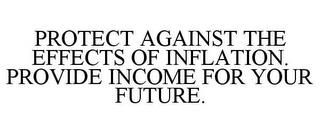 PROTECT AGAINST THE EFFECTS OF INFLATION. PROVIDE INCOME FOR YOUR FUTURE. trademark