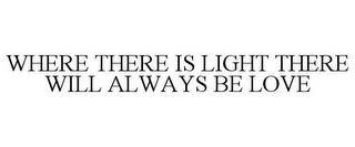 WHERE THERE IS LIGHT THERE WILL ALWAYS BE LOVE trademark