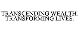 TRANSCENDING WEALTH. TRANSFORMING LIVES. trademark