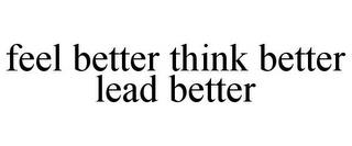 FEEL BETTER THINK BETTER LEAD BETTER trademark