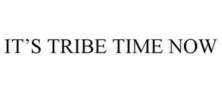 IT'S TRIBE TIME NOW trademark