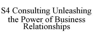 S4 CONSULTING UNLEASHING THE POWER OF BUSINESS RELATIONSHIPS trademark