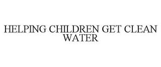 HELPING CHILDREN GET CLEAN WATER trademark