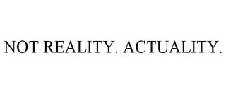 NOT REALITY. ACTUALITY. trademark