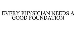 EVERY PHYSICIAN NEEDS A GOOD FOUNDATION trademark