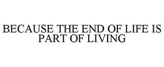 BECAUSE THE END OF LIFE IS PART OF LIVING trademark