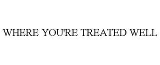 WHERE YOU'RE TREATED WELL trademark