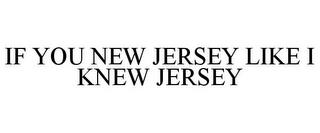 IF YOU NEW JERSEY LIKE I KNEW JERSEY trademark