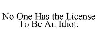 NO ONE HAS THE LICENSE TO BE AN IDIOT. trademark