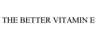 THE BETTER VITAMIN E trademark