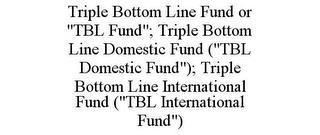 TRIPLE BOTTOM LINE FUND OR "TBL FUND"; TRIPLE BOTTOM LINE DOMESTIC FUND ("TBL DOMESTIC FUND"); TRIPLE BOTTOM LINE INTERNATIONAL FUND ("TBL INTERNATIONAL FUND") trademark