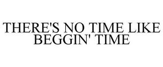 THERE'S NO TIME LIKE BEGGIN' TIME trademark