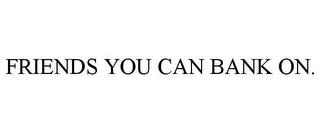 FRIENDS YOU CAN BANK ON. trademark