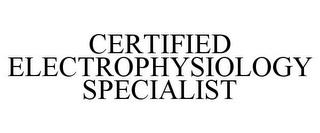 CERTIFIED ELECTROPHYSIOLOGY SPECIALIST trademark