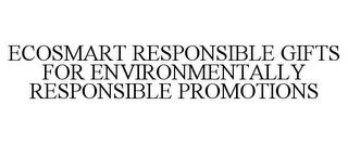 ECOSMART RESPONSIBLE GIFTS FOR ENVIRONMENTALLY RESPONSIBLE PROMOTIONS trademark