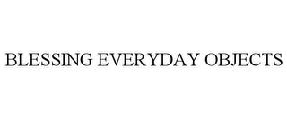 BLESSING EVERYDAY OBJECTS trademark