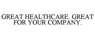 GREAT HEALTHCARE. GREAT FOR YOUR COMPANY. trademark