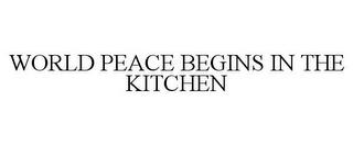 WORLD PEACE BEGINS IN THE KITCHEN trademark