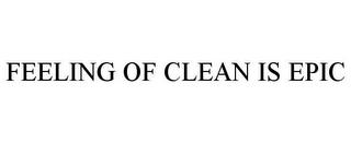 FEELING OF CLEAN IS EPIC trademark