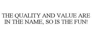 THE QUALITY AND VALUE ARE IN THE NAME, SO IS THE FUN! trademark