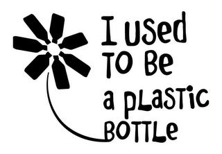 I USED TO BE A PLASTIC BOTTLE trademark