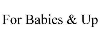 FOR BABIES & UP trademark