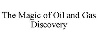 THE MAGIC OF OIL AND GAS DISCOVERY trademark