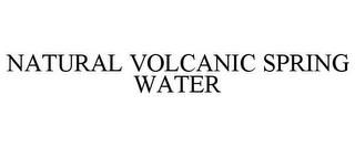 NATURAL VOLCANIC SPRING WATER trademark