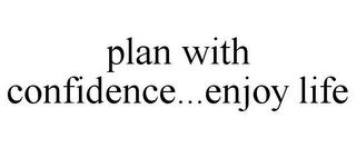 PLAN WITH CONFIDENCE...ENJOY LIFE trademark